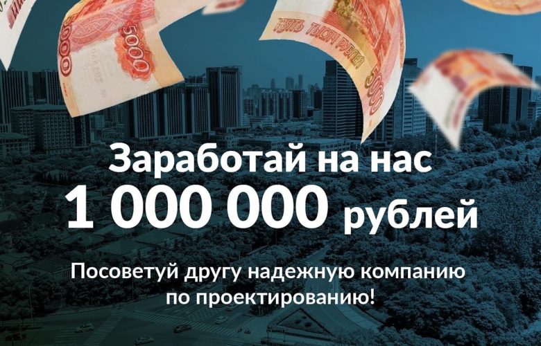 Заработай на нас миллион рублей Посоветуй другу надежную компанию по проектированию и получи комиссионное…